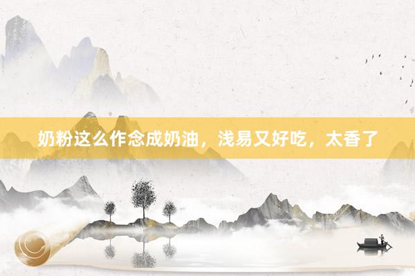 奶粉这么作念成奶油，浅易又好吃，太香了